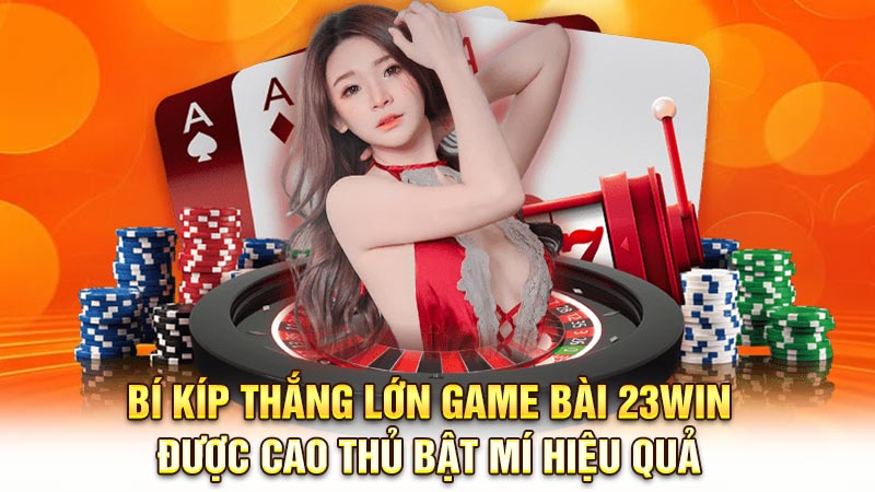 Bí kíp thắng lớn game bài 23WIN được cao thủ bật mí hiệu quả