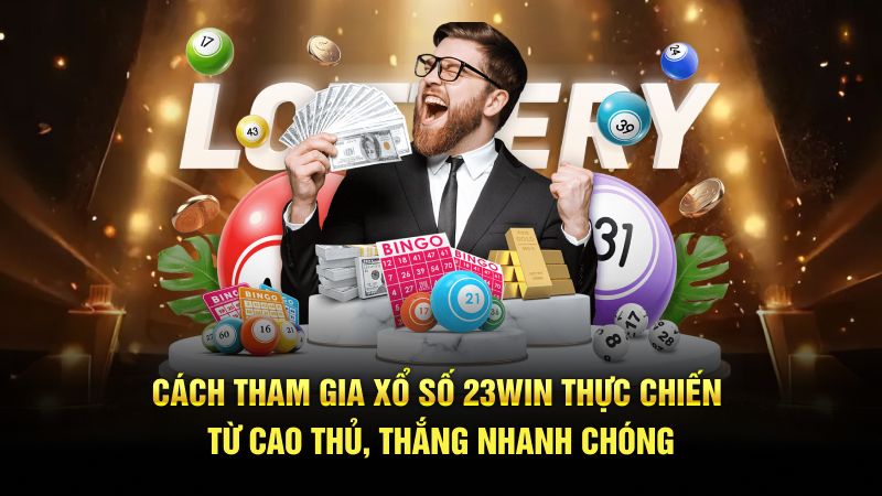 Cách tham gia xổ số 23WIN thực chiến từ cao thủ, thắng nhanh chóng