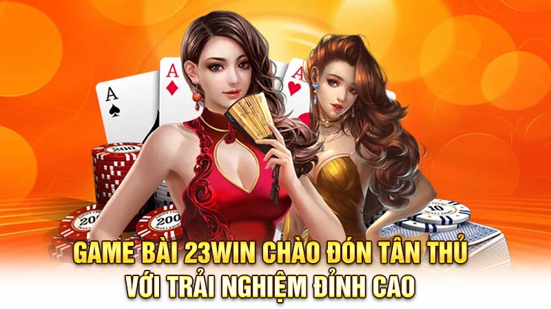 Game bài 23WIN chào đón tân thủ với trải nghiệm đỉnh cao