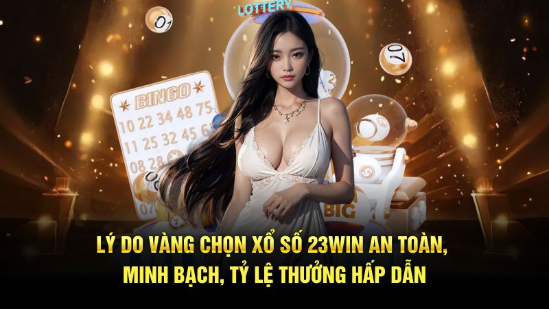 Lý do vàng chọn xổ số 23WIN an toàn, minh bạch, tỷ lệ thưởng hấp dẫn
