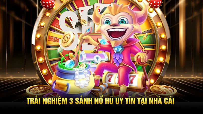 Trải nghiệm 3 sảnh nổ hũ uy tín tại nhà cái